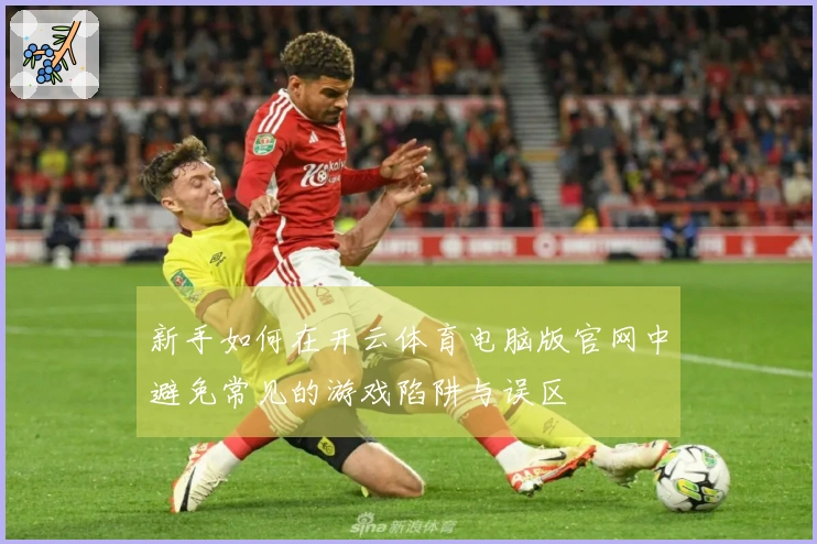 新手如何在开云体育电脑版官网中避免常见的游戏陷阱与误区