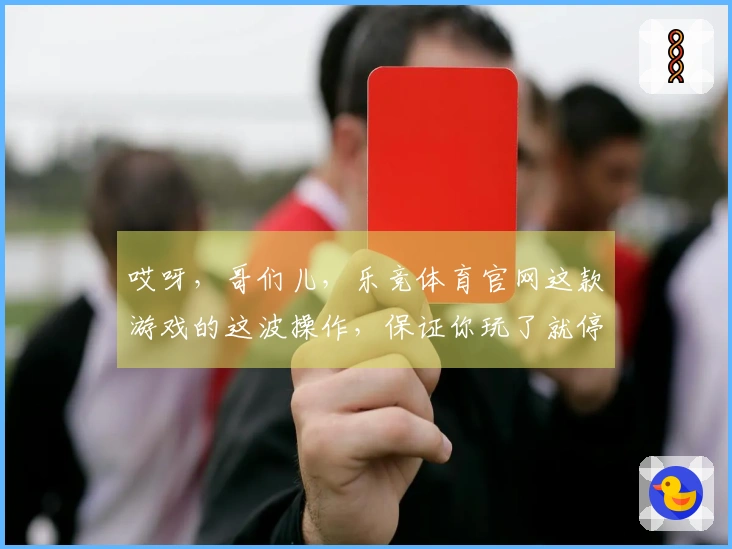 哎呀，哥们儿，乐竞体育官网这款游戏的这波操作，保证你玩了就停不下来！