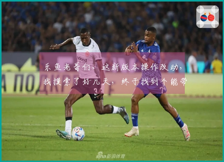 乐鱼老哥们，这新版本操作改动，我摸索了好几天，终于找到个能带飞的套路！