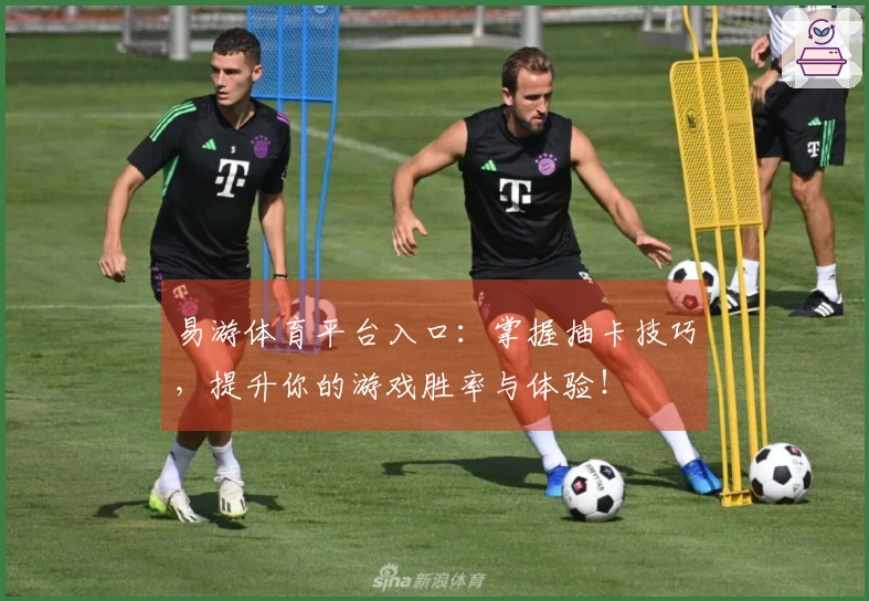 易游体育平台入口：掌握抽卡技巧，提升你的游戏胜率与体验！