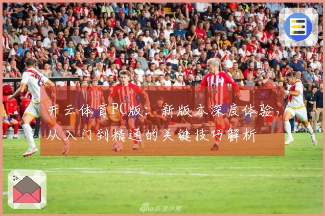 开云体育PC版：新版本深度体验，从入门到精通的关键技巧解析