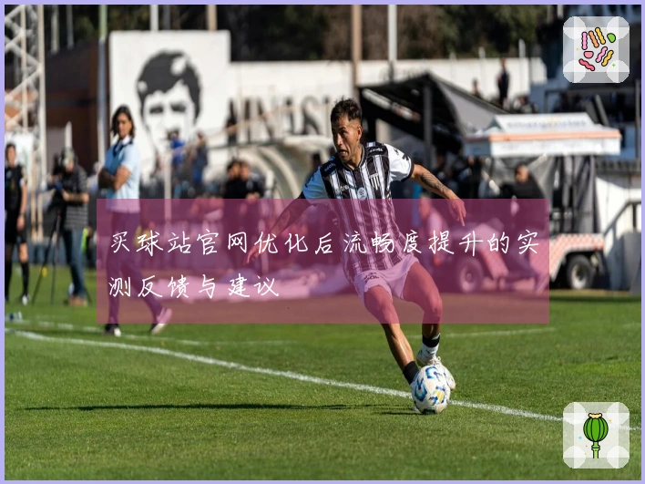 买球站官网优化后流畅度提升的实测反馈与建议