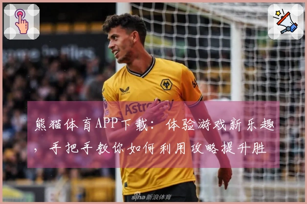 熊猫体育APP下载：体验游戏新乐趣，手把手教你如何利用攻略提升胜率