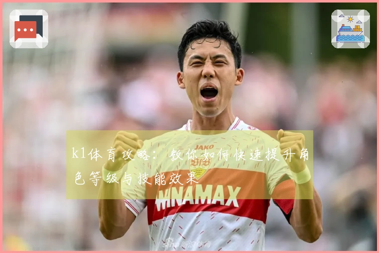 k1体育攻略：教你如何快速提升角色等级与技能效果