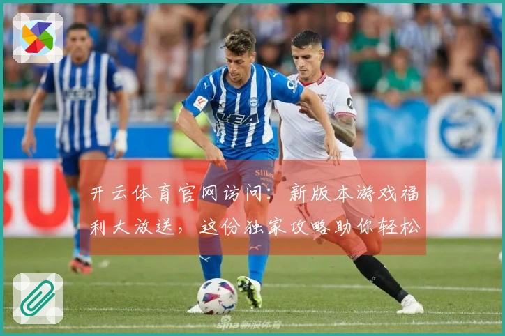 开云体育官网访问：新版本游戏福利大放送，这份独家攻略助你轻松收割！