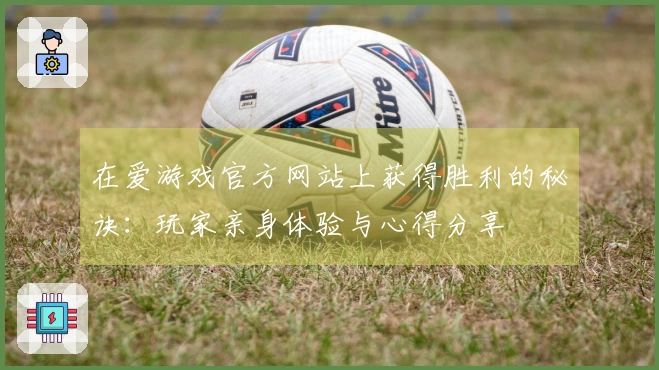 在爱游戏官方网站上获得胜利的秘诀：玩家亲身体验与心得分享