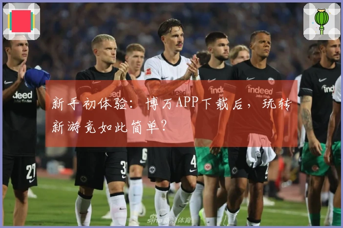 新手初体验：博万APP下载后，玩转新游竟如此简单？