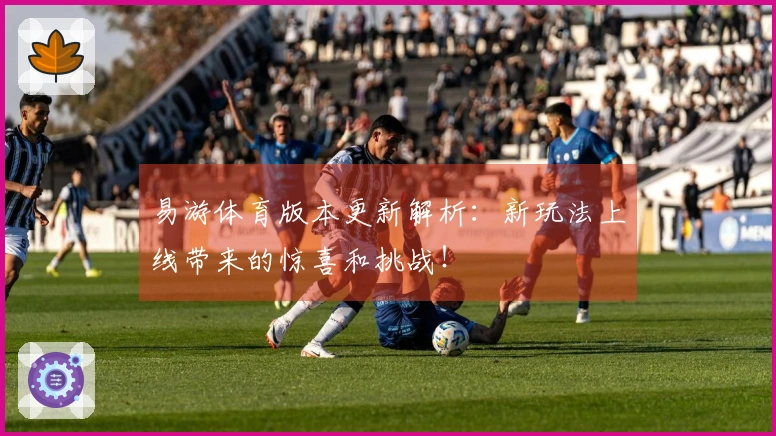 易游体育版本更新解析：新玩法上线带来的惊喜和挑战！