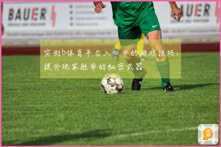 实测b体育平台入口中的游戏技巧，提升玩家胜率的秘密武器